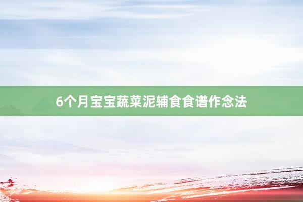 6个月宝宝蔬菜泥辅食食谱作念法